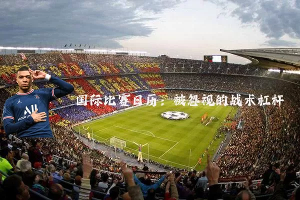 国际比赛日历:被忽视的战术杠杆