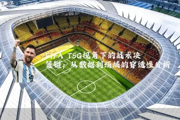 FIFA TSG视角下的战术决策链:从数据到场域的穿透性分析
