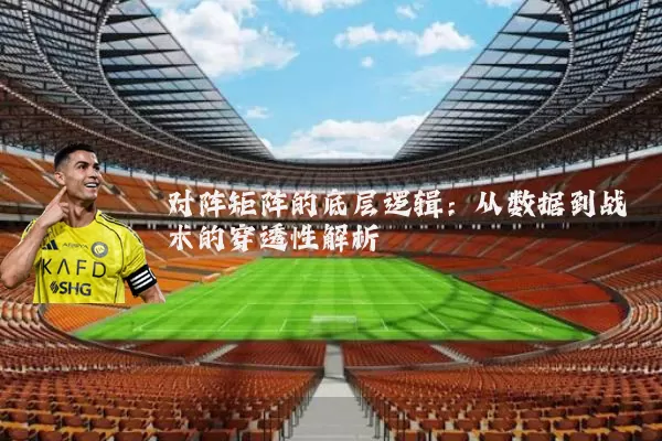对阵矩阵的底层逻辑:从数据到战术的穿透性解析