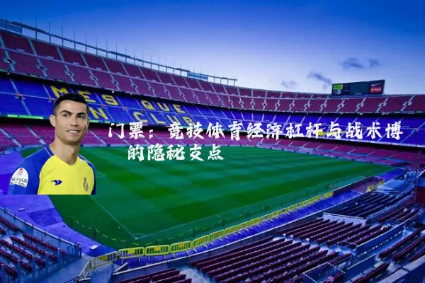 门票:竞技体育经济杠杆与战术博弈的隐秘支点