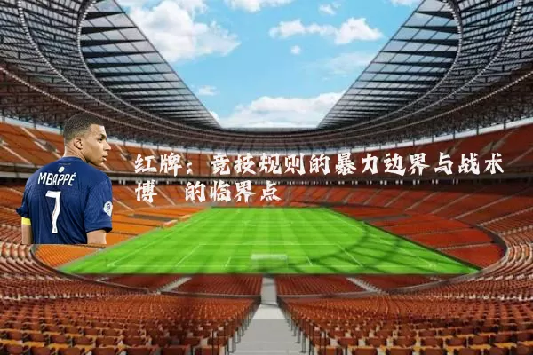 红牌:竞技规则的暴力边界与战术博弈的临界点