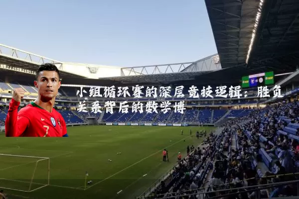 小组循环赛的深层竞技逻辑:胜负关系背后的数学博弈