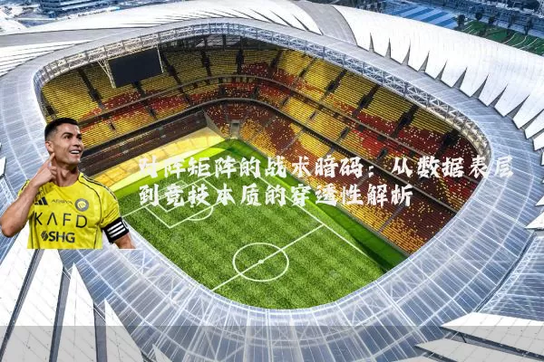 对阵矩阵的战术暗码:从数据表层到竞技本质的穿透性解析