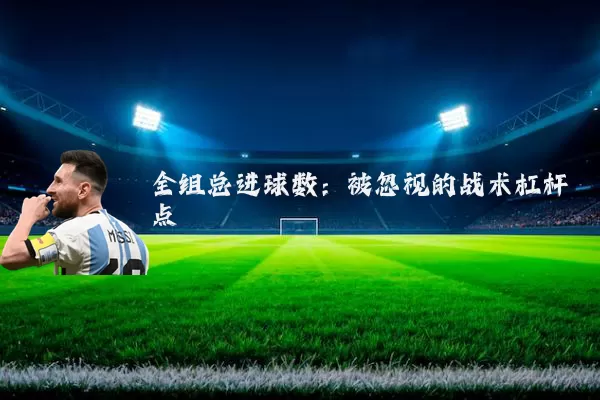 全组总进球数:被忽视的战术杠杆点
