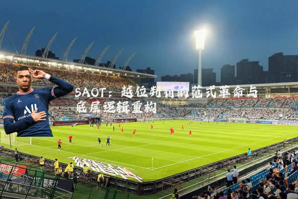 SAOT:越位判罚的范式革命与底层逻辑重构