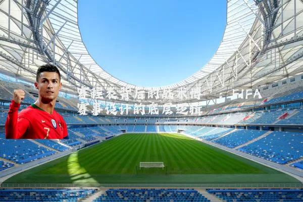赛程表背后的战术博弈:FIFA赛事设计的底层逻辑