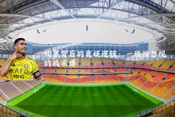 购票背后的竞技逻辑:一场被忽视的战术博弈