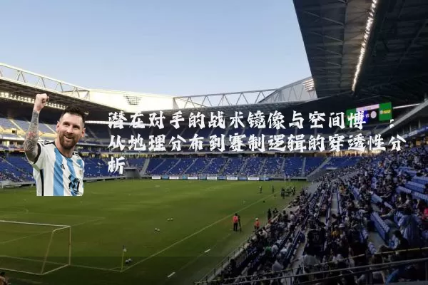 潜在对手的战术镜像与空间博弈:从地理分布到赛制逻辑的穿透性分析