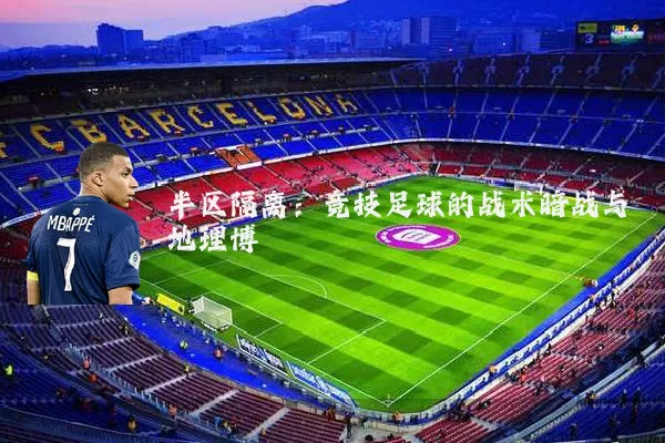 半区隔离:竞技足球的战术暗战与地理博弈