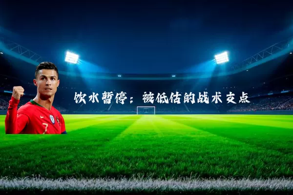 饮水暂停:被低估的战术支点