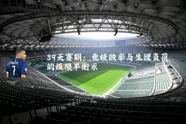 39天赛期:竞技效率与生理负荷的极限平衡术